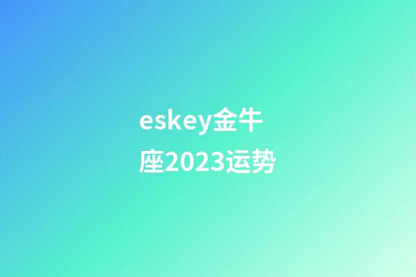 eskey金牛座2023运势-第1张-星座运势-玄机派
