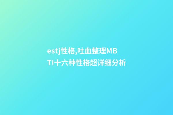 estj性格,吐血整理MBTI十六种性格超详细分析-第1张-观点-玄机派