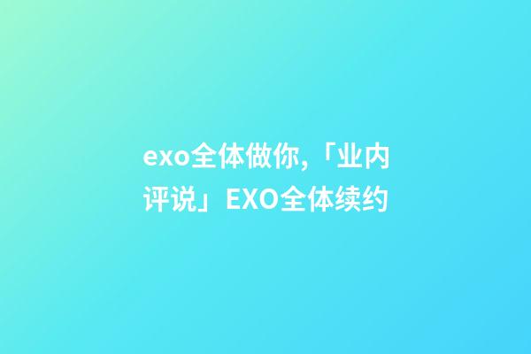 exo全体做你,「业内评说」EXO全体续约-第1张-观点-玄机派