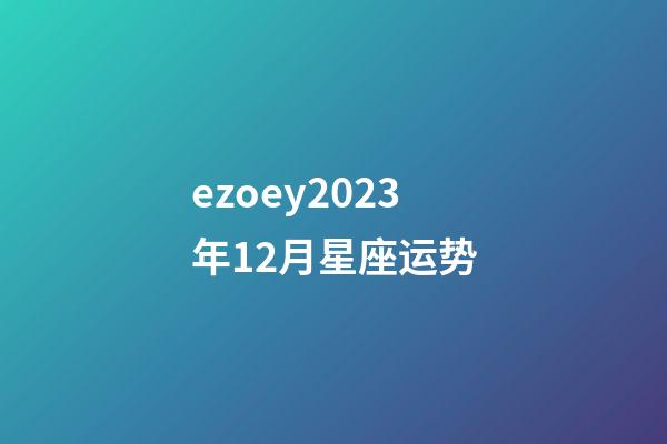 ezoey2023年12月星座运势-第1张-星座运势-玄机派