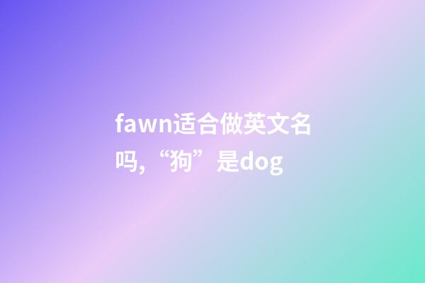 fawn适合做英文名吗,“狗”是dog-第1张-观点-玄机派