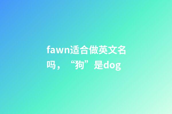 fawn适合做英文名吗，“狗”是dog-第1张-观点-玄机派