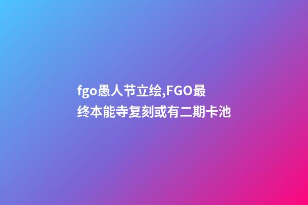 fgo愚人节立绘,FGO最终本能寺复刻或有二期卡池-第1张-观点-玄机派