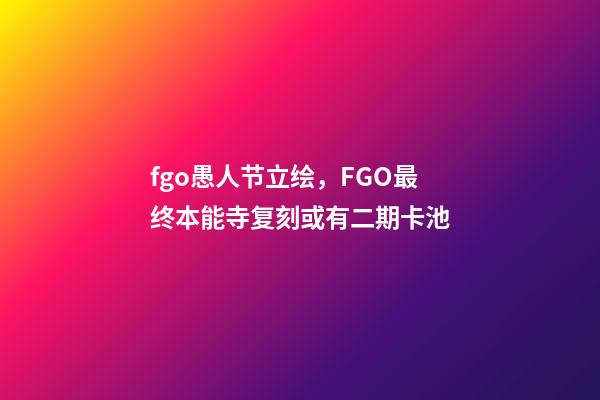 fgo愚人节立绘，FGO最终本能寺复刻或有二期卡池-第1张-观点-玄机派