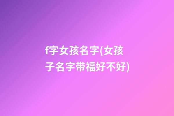 f字女孩名字(女孩子名字带福好不好)