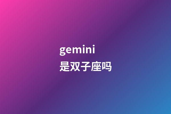 gemini是双子座吗-第1张-星座运势-玄机派