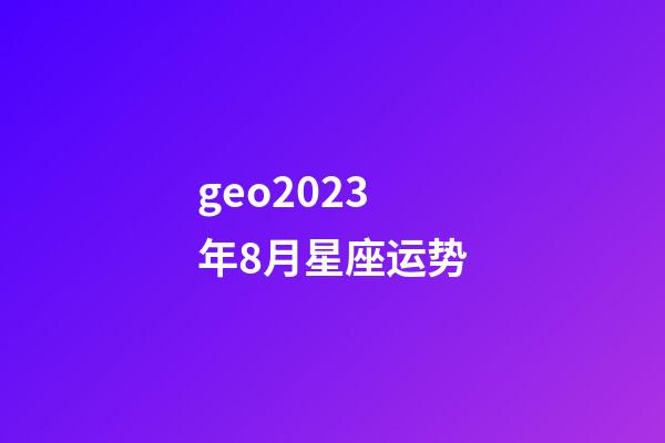 geo2023年8月星座运势-第1张-星座运势-玄机派