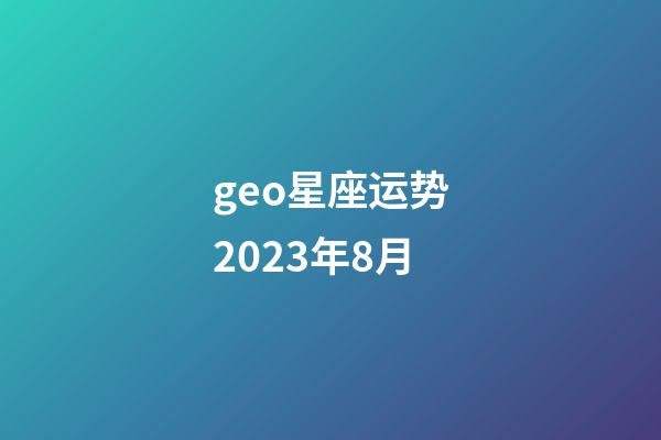 geo星座运势2023年8月-第1张-星座运势-玄机派