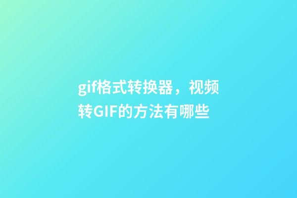 gif格式转换器，视频转GIF的方法有哪些-第1张-观点-玄机派