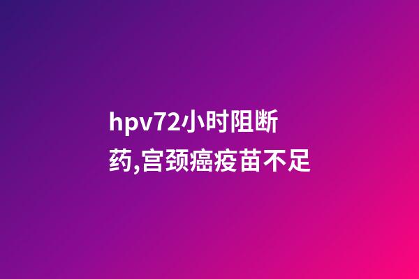 hpv72小时阻断药,宫颈癌疫苗不足-第1张-观点-玄机派