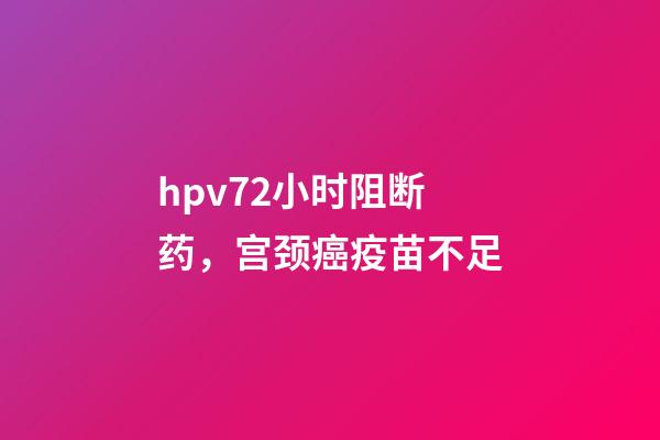 hpv72小时阻断药，宫颈癌疫苗不足-第1张-观点-玄机派