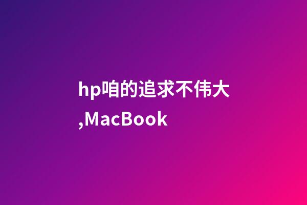 hp咱的追求不伟大,MacBook-第1张-观点-玄机派
