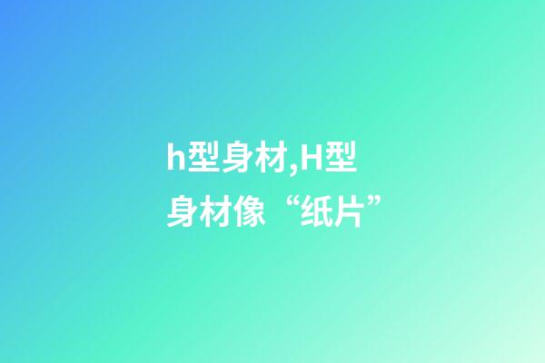 h型身材,H型身材像“纸片”-第1张-观点-玄机派