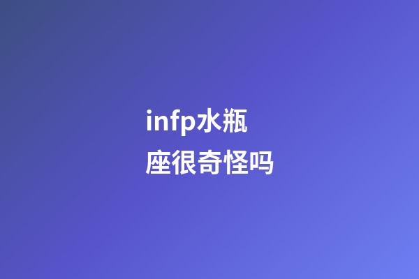 infp水瓶座很奇怪吗-第1张-星座运势-玄机派