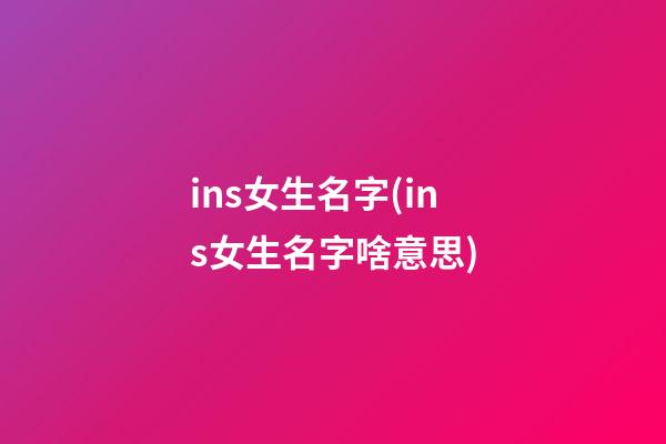 ins女生名字(ins女生名字啥意思)