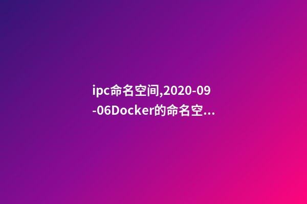ipc命名空间,2020-09-06Docker的命名空间有哪些-第1张-观点-玄机派