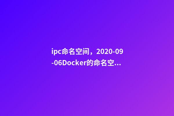 ipc命名空间，2020-09-06Docker的命名空间有哪些