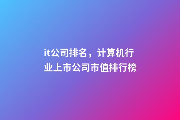 it公司排名，计算机行业上市公司市值排行榜-第1张-观点-玄机派
