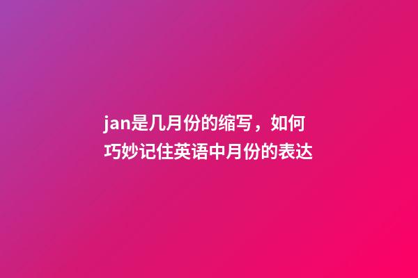jan是几月份的缩写，如何巧妙记住英语中月份的表达-第1张-观点-玄机派