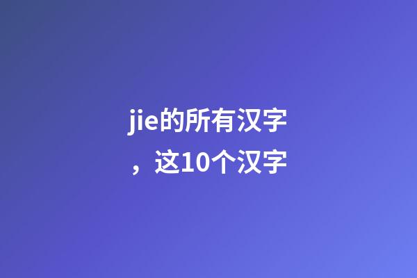 jie的所有汉字，这10个汉字-第1张-观点-玄机派