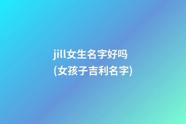 jill女生名字好吗(女孩子吉利名字)