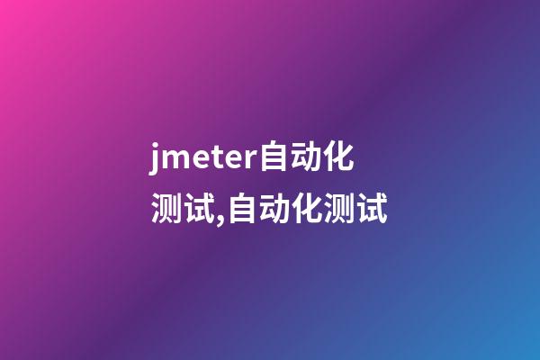 jmeter自动化测试,自动化测试-第1张-观点-玄机派