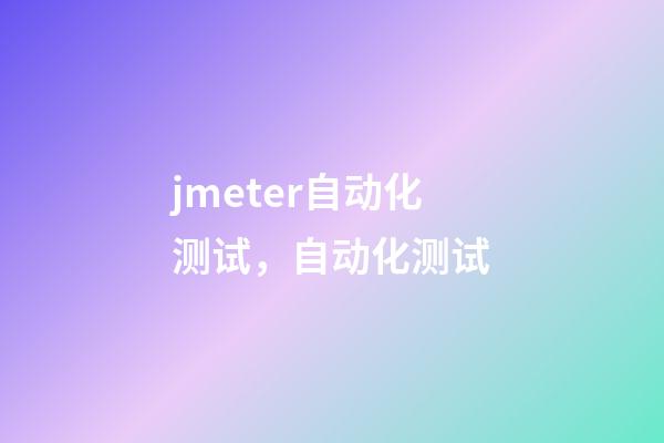 jmeter自动化测试，自动化测试-第1张-观点-玄机派