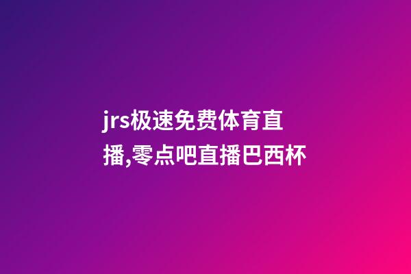 jrs极速免费体育直播,零点吧直播巴西杯-第1张-观点-玄机派