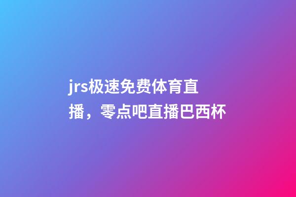 jrs极速免费体育直播，零点吧直播巴西杯-第1张-观点-玄机派