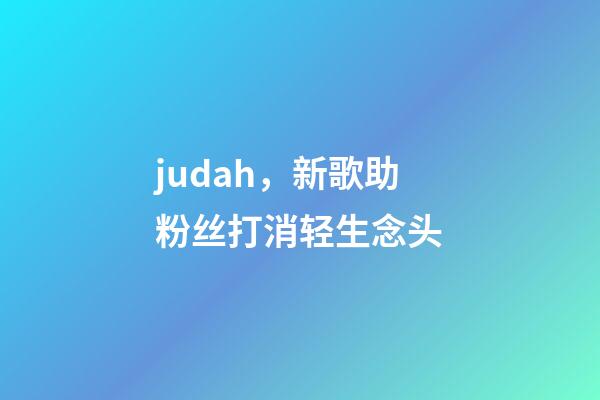 judah，新歌助粉丝打消轻生念头-第1张-观点-玄机派