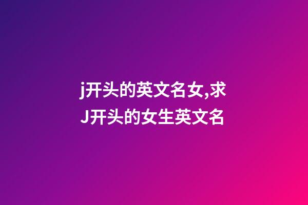 j开头的英文名女,求J开头的女生英文名