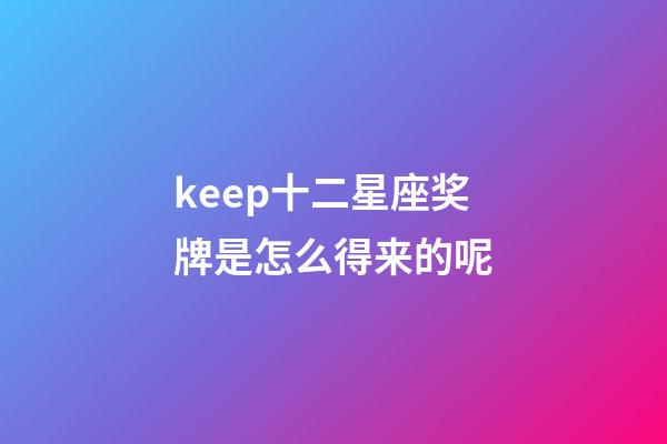 keep十二星座奖牌是怎么得来的呢