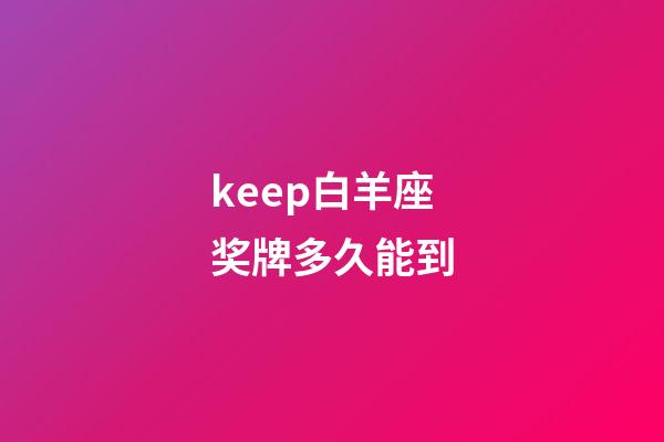 keep白羊座奖牌多久能到
