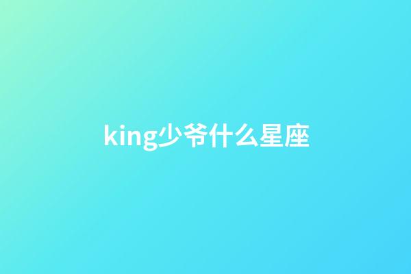 king少爷什么星座