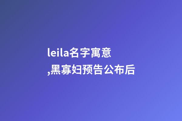 leila名字寓意,黑寡妇预告公布后-第1张-观点-玄机派