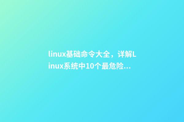linux基础命令大全，详解Linux系统中10个最危险的命令--新手必看!-第1张-观点-玄机派