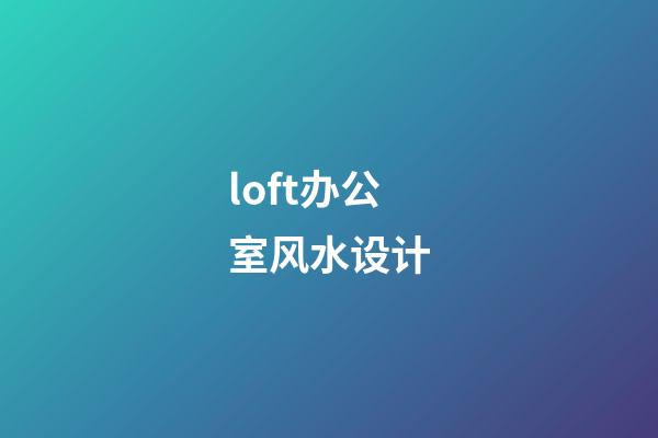 loft办公室风水设计