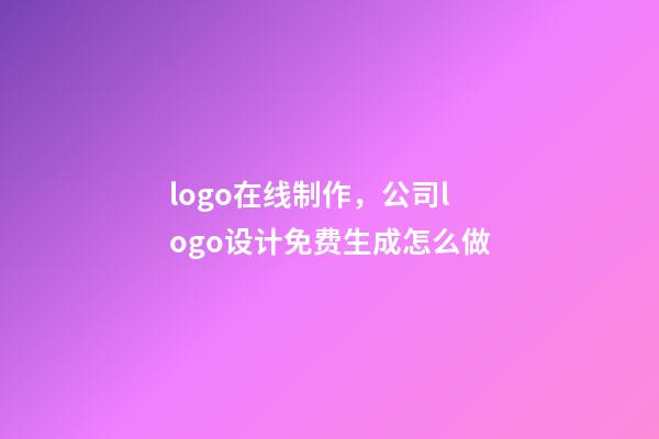 logo在线制作，公司logo设计免费生成怎么做-第1张-观点-玄机派