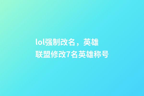 lol强制改名，英雄联盟修改7名英雄称号-第1张-观点-玄机派