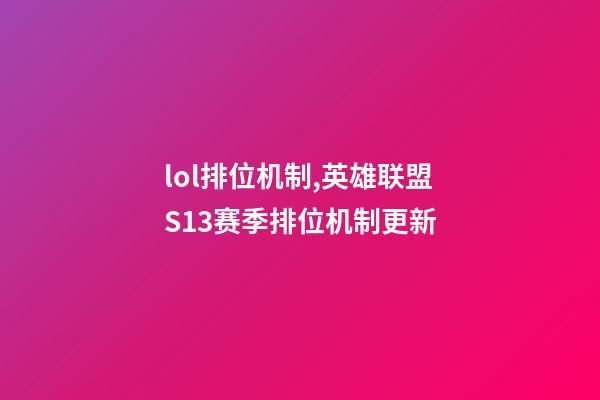 lol排位机制,英雄联盟S13赛季排位机制更新-第1张-观点-玄机派