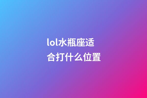lol水瓶座适合打什么位置-第1张-星座运势-玄机派