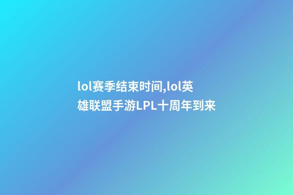 lol赛季结束时间,lol英雄联盟手游LPL十周年到来-第1张-观点-玄机派
