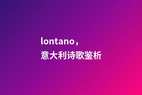 lontano，意大利诗歌鉴析-第1张-观点-玄机派