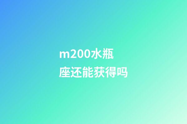 m200水瓶座还能获得吗-第1张-星座运势-玄机派