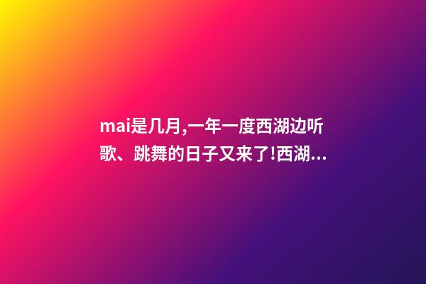 mai是几月,一年一度西湖边听歌、跳舞的日子又来了!西湖音乐节定档6月1日、2日-第1张-观点-玄机派