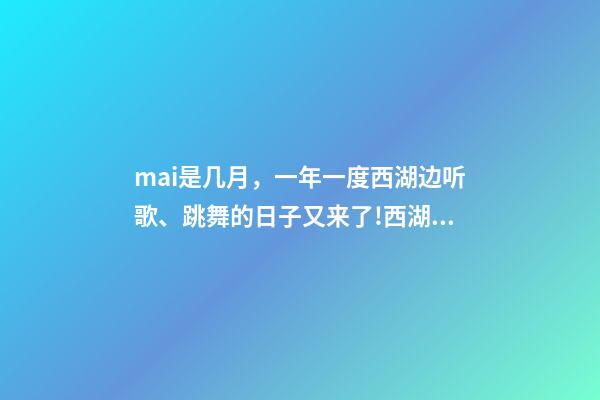 mai是几月，一年一度西湖边听歌、跳舞的日子又来了!西湖音乐节定档6月1日、2日-第1张-观点-玄机派