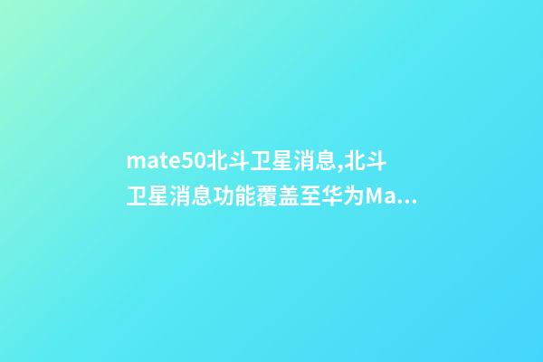mate50北斗卫星消息,北斗卫星消息功能覆盖至华为Mate-第1张-观点-玄机派