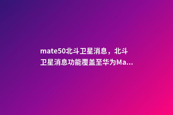 mate50北斗卫星消息，北斗卫星消息功能覆盖至华为Mate-第1张-观点-玄机派
