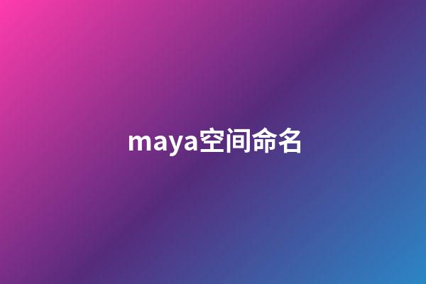 maya空间命名(Maya10个非常实用的操作技巧,轻松玩转Maya你还需要它)-第1张-观点-玄机派