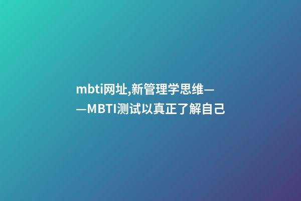 mbti网址,新管理学思维——MBTI测试以真正了解自己-第1张-观点-玄机派